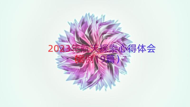 2023年航天探索心得体会（案例19篇）