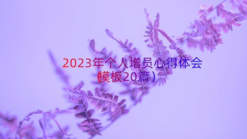 2023年个人增员心得体会（模板20篇）