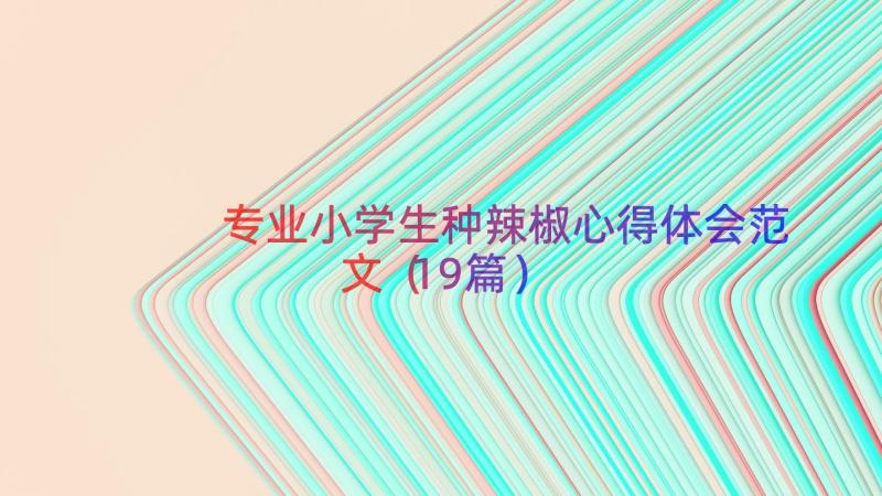 专业小学生种辣椒心得体会范文（19篇）