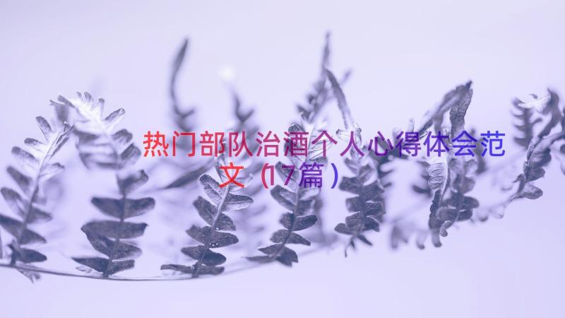 热门部队治酒个人心得体会范文（17篇）