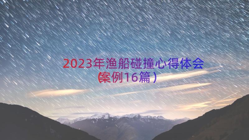 2023年渔船碰撞心得体会（案例16篇）