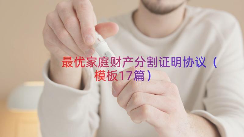 最优家庭财产分割证明协议（模板17篇）