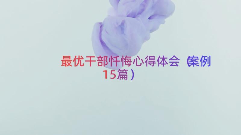 最优干部忏悔心得体会（案例15篇）