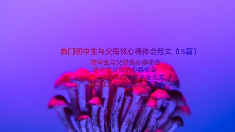 热门初中生与父母谈心得体会范文（15篇）