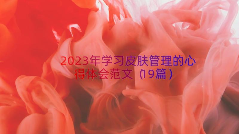 2023年学习皮肤管理的心得体会范文（19篇）