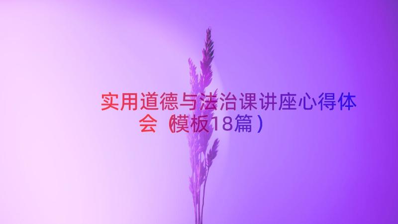 实用道德与法治课讲座心得体会（模板18篇）