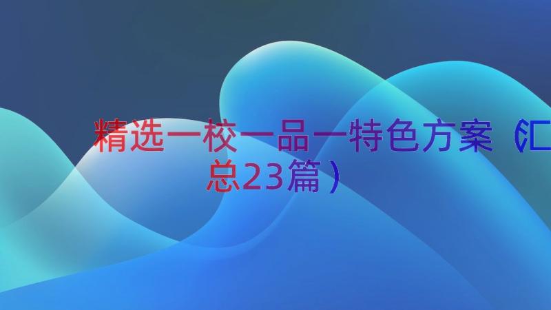 精选一校一品一特色方案（汇总23篇）