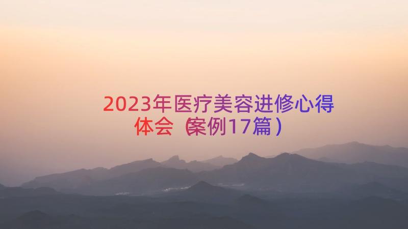 2023年医疗美容进修心得体会（案例17篇）