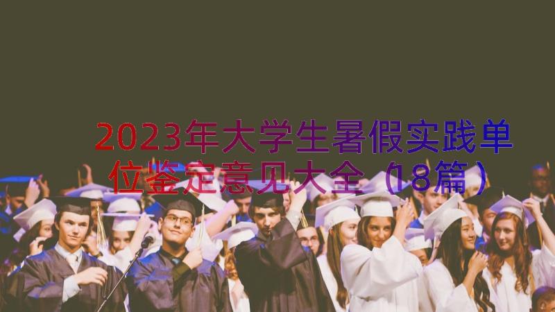 2023年大学生暑假实践单位鉴定意见大全（18篇）