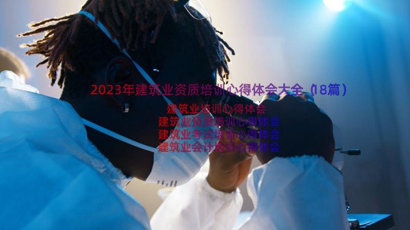 2023年建筑业资质培训心得体会大全（18篇）