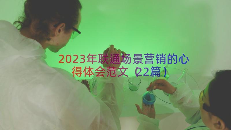 2023年联通场景营销的心得体会范文（22篇）