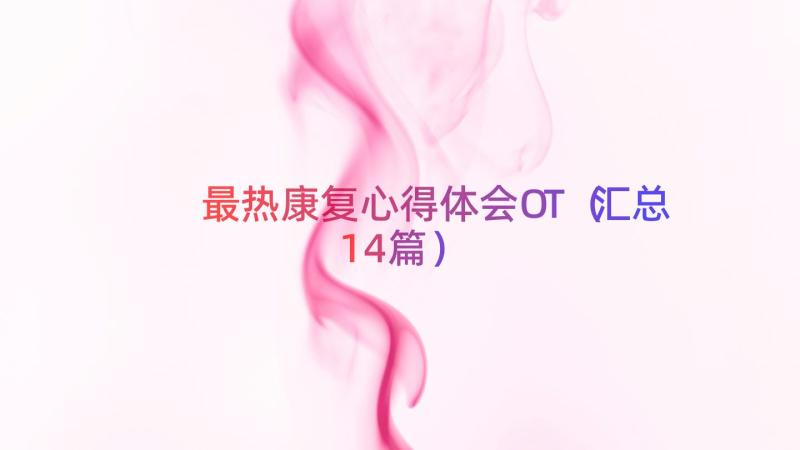 最热康复心得体会OT（汇总14篇）