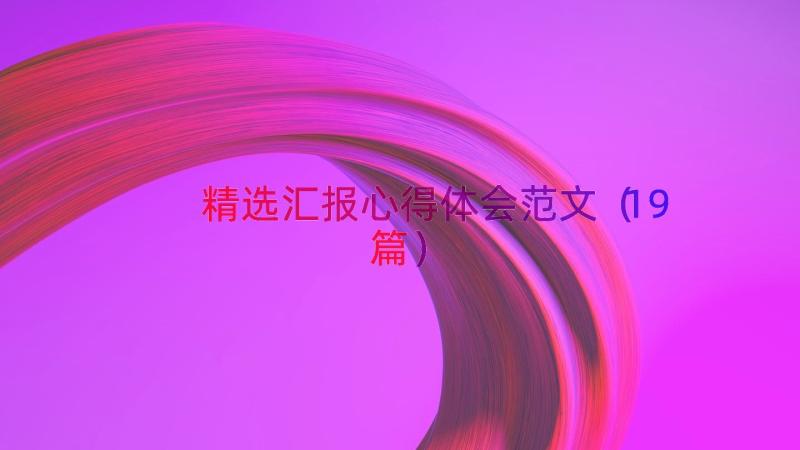 精选汇报心得体会范文（19篇）