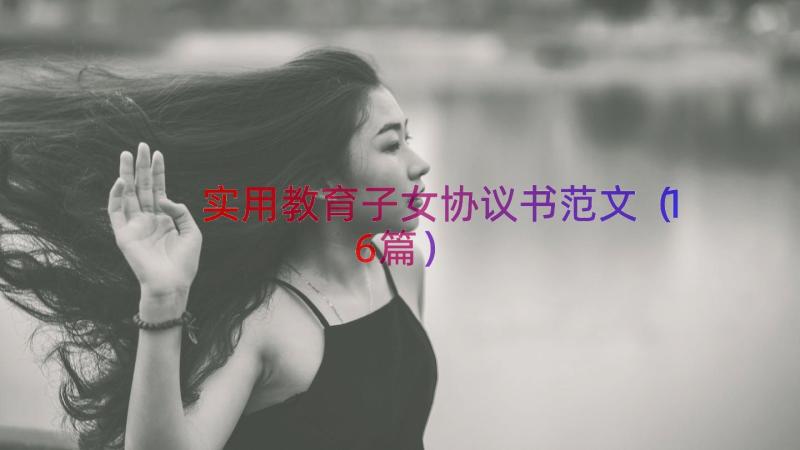 实用教育子女协议书范文（16篇）