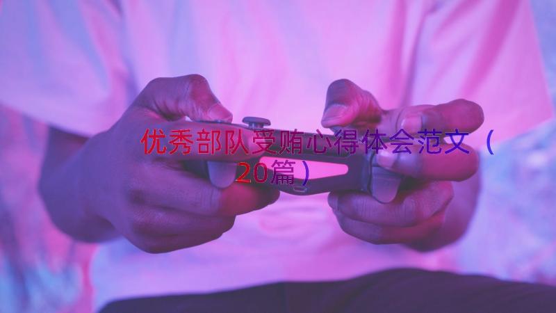 优秀部队受贿心得体会范文（20篇）