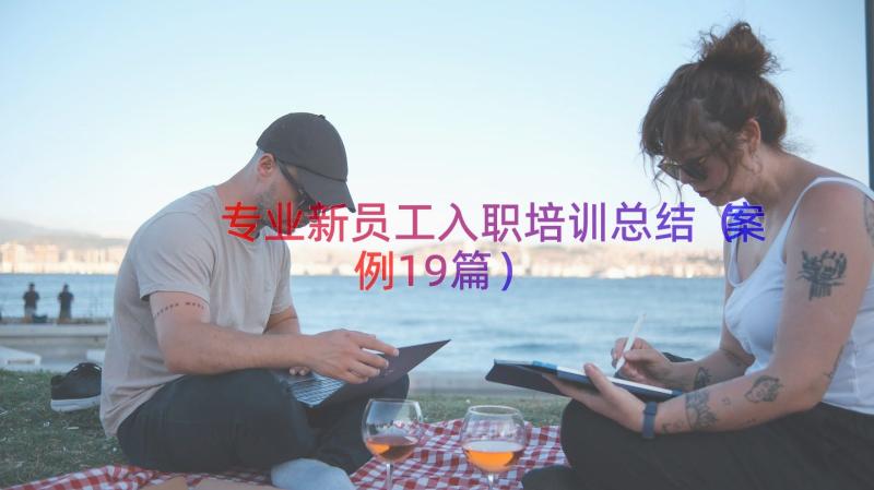 专业新员工入职培训总结（案例19篇）