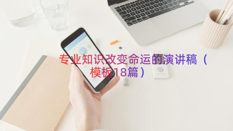 专业知识改变命运的演讲稿（模板18篇）