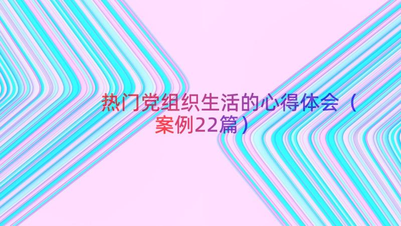 热门党组织生活的心得体会（案例22篇）