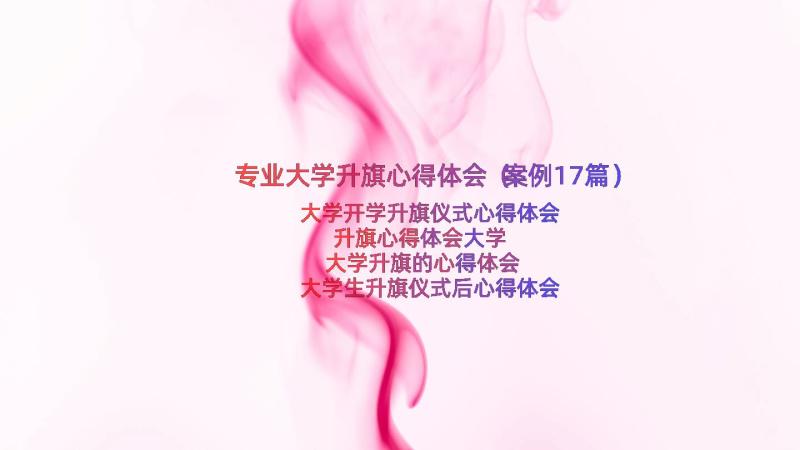 专业大学升旗心得体会（案例17篇）