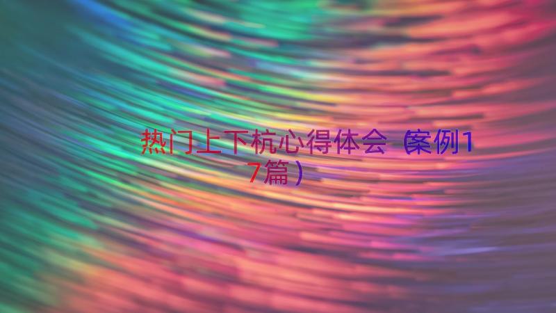 热门上下杭心得体会（案例17篇）