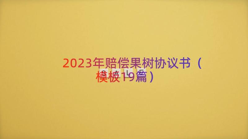 2023年赔偿果树协议书（模板19篇）