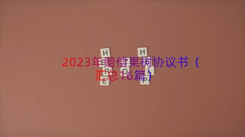 2023年赔偿果树协议书（汇总16篇）