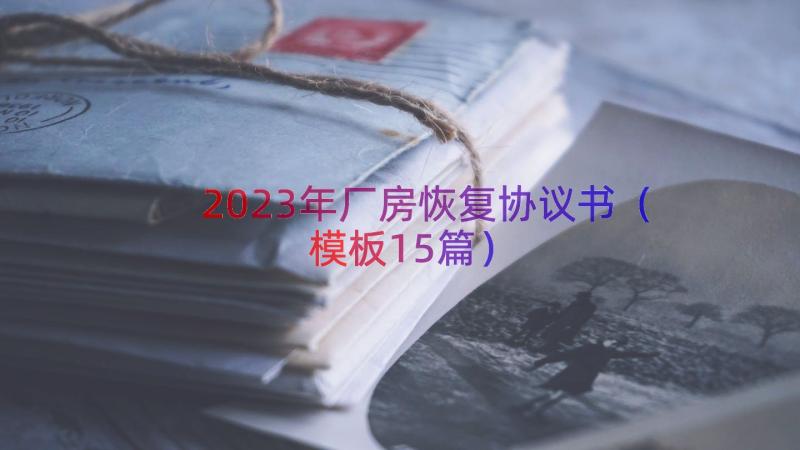 2023年厂房恢复协议书（模板15篇）