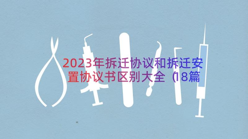 2023年拆迁协议和拆迁安置协议书区别大全（18篇）