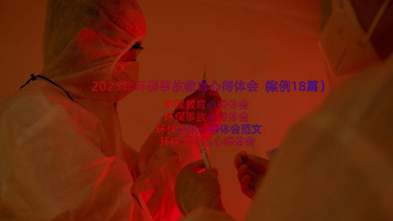 2023年环保事故教育心得体会（案例18篇）