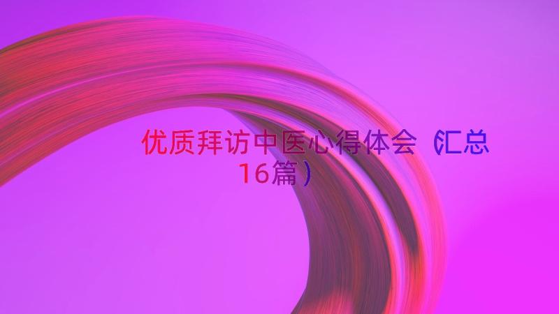 优质拜访中医心得体会（汇总16篇）