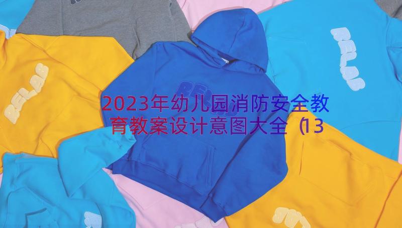 2023年幼儿园消防安全教育教案设计意图大全（13篇）