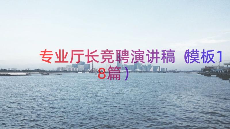 专业厅长竞聘演讲稿（模板18篇）