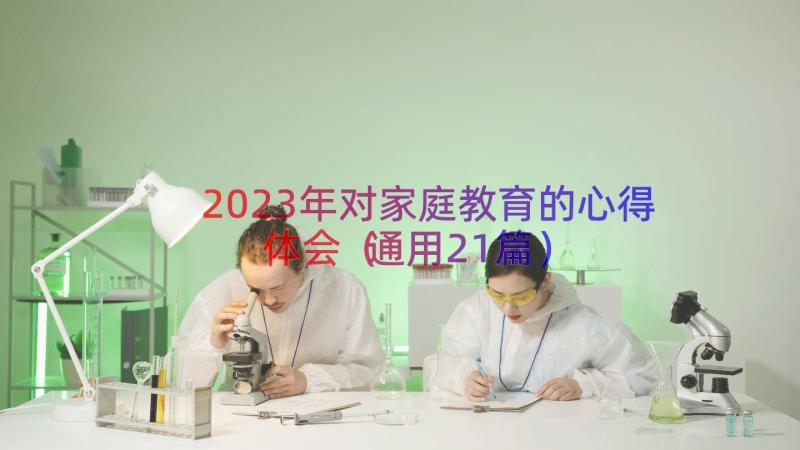 2023年对家庭教育的心得体会（通用21篇）