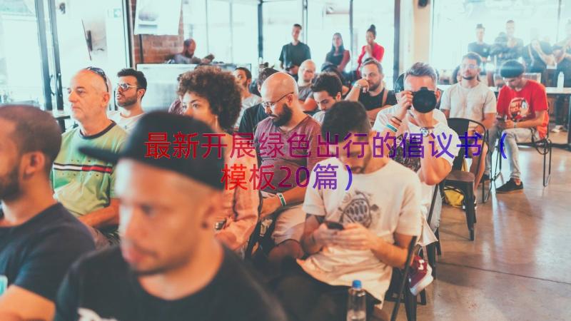 最新开展绿色出行的倡议书（模板20篇）