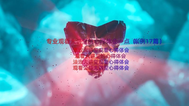 专业观看大讲堂的心得体会一点（案例17篇）