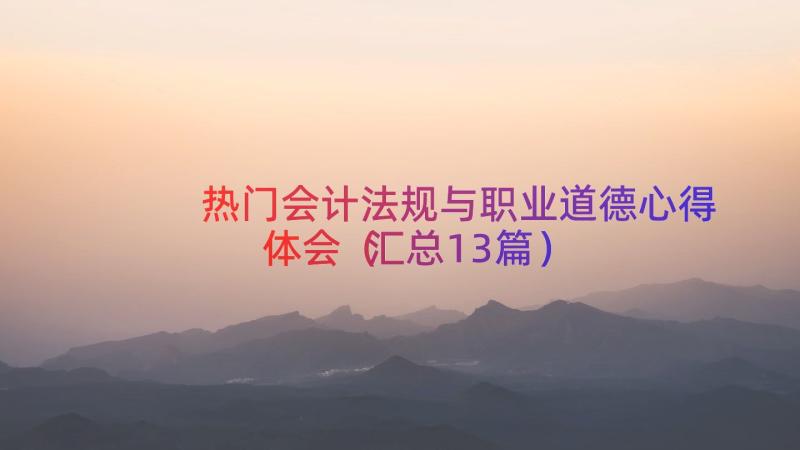 热门会计法规与职业道德心得体会（汇总13篇）