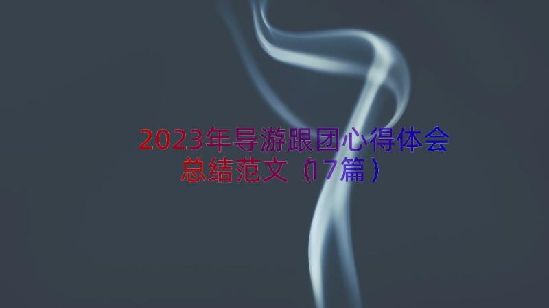 2023年导游跟团心得体会总结范文（17篇）