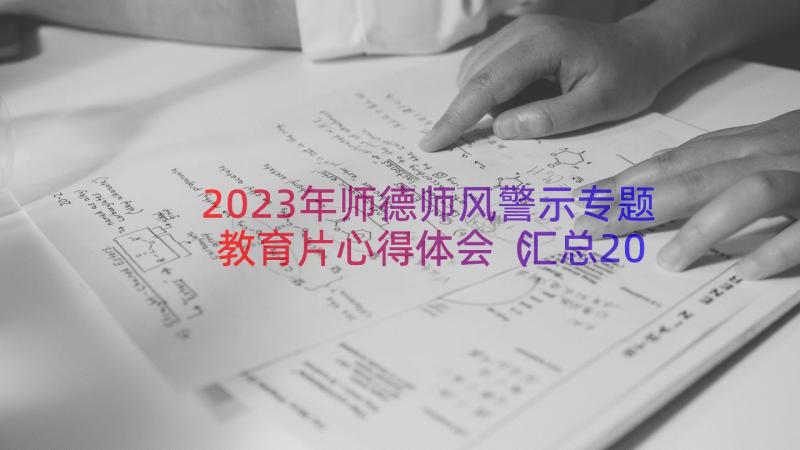 2023年师德师风警示专题教育片心得体会（汇总20篇）