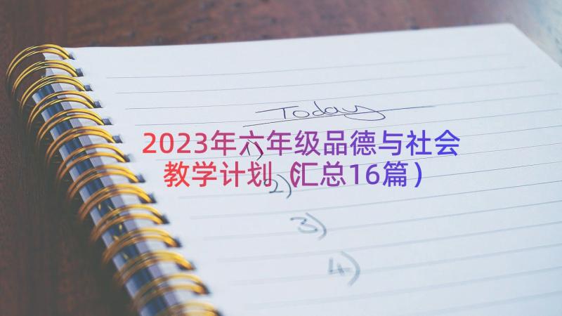 2023年六年级品德与社会教学计划（汇总16篇）