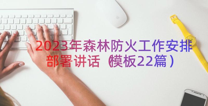 2023年森林防火工作安排部署讲话（模板22篇）