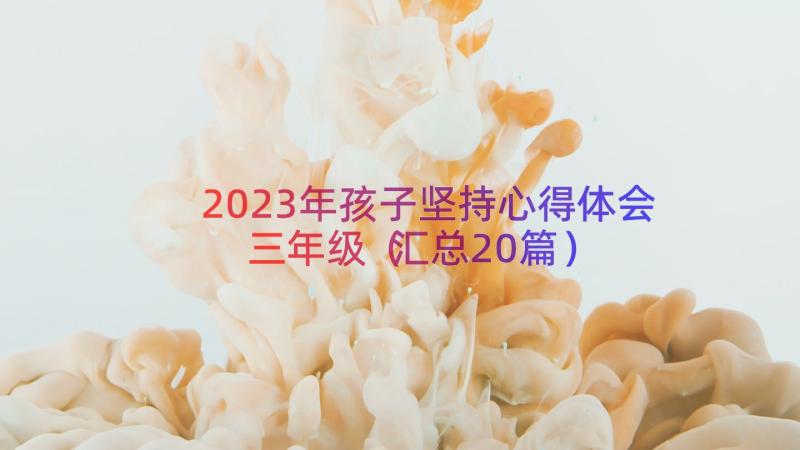 2023年孩子坚持心得体会三年级（汇总20篇）