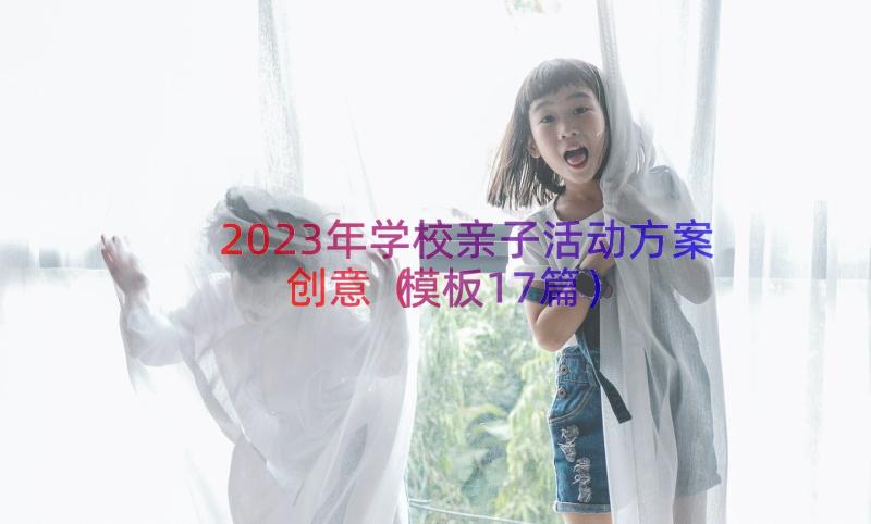 2023年学校亲子活动方案创意（模板17篇）