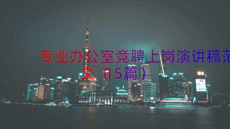 专业办公室竞聘上岗演讲稿范文（15篇）