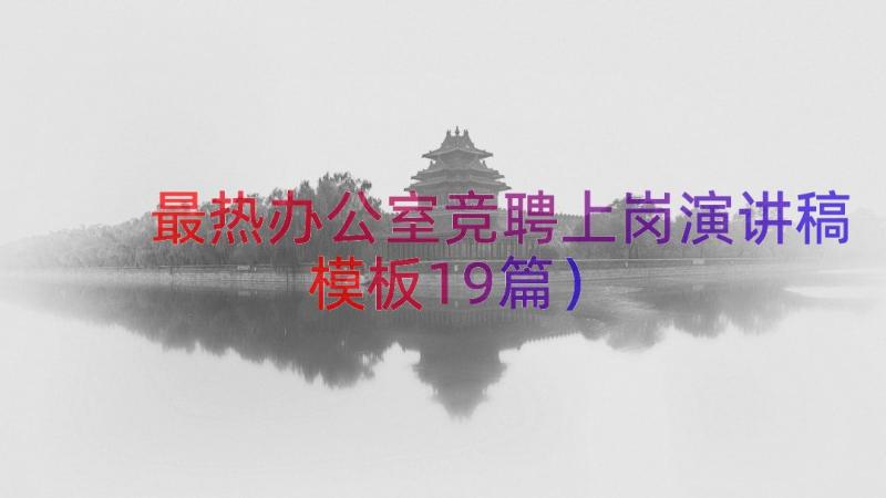 最热办公室竞聘上岗演讲稿（模板19篇）