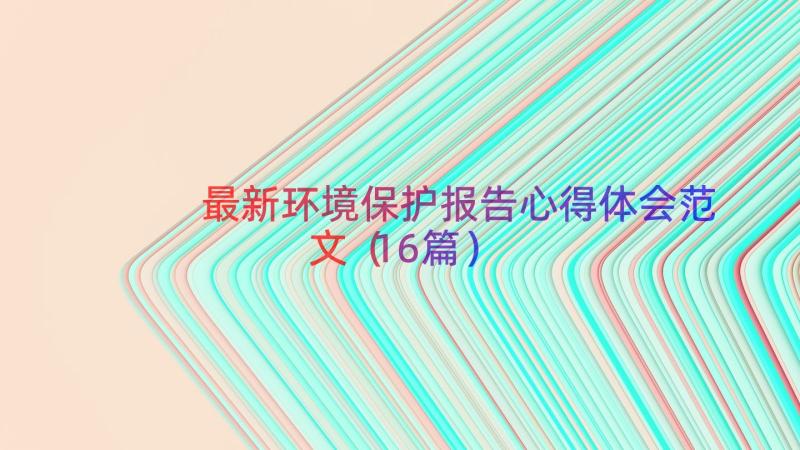 最新环境保护报告心得体会范文（16篇）