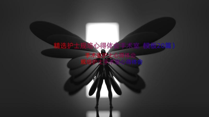 精选护士规培心得体会手术室（模板20篇）