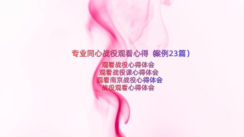 专业同心战役观看心得（案例23篇）