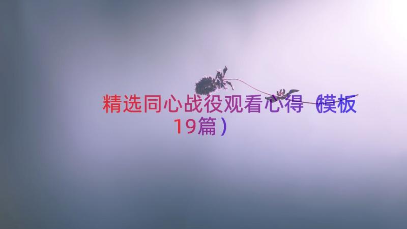 精选同心战役观看心得（模板19篇）