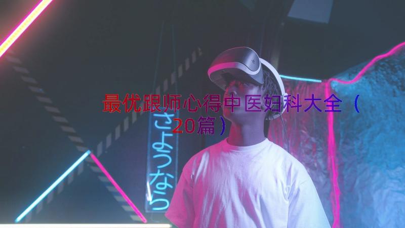 最优跟师心得中医妇科大全（20篇）