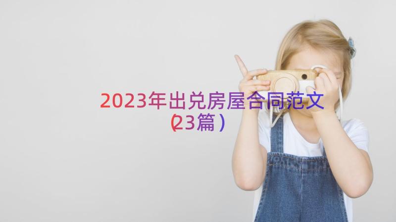 2023年出兑房屋合同范文（23篇）